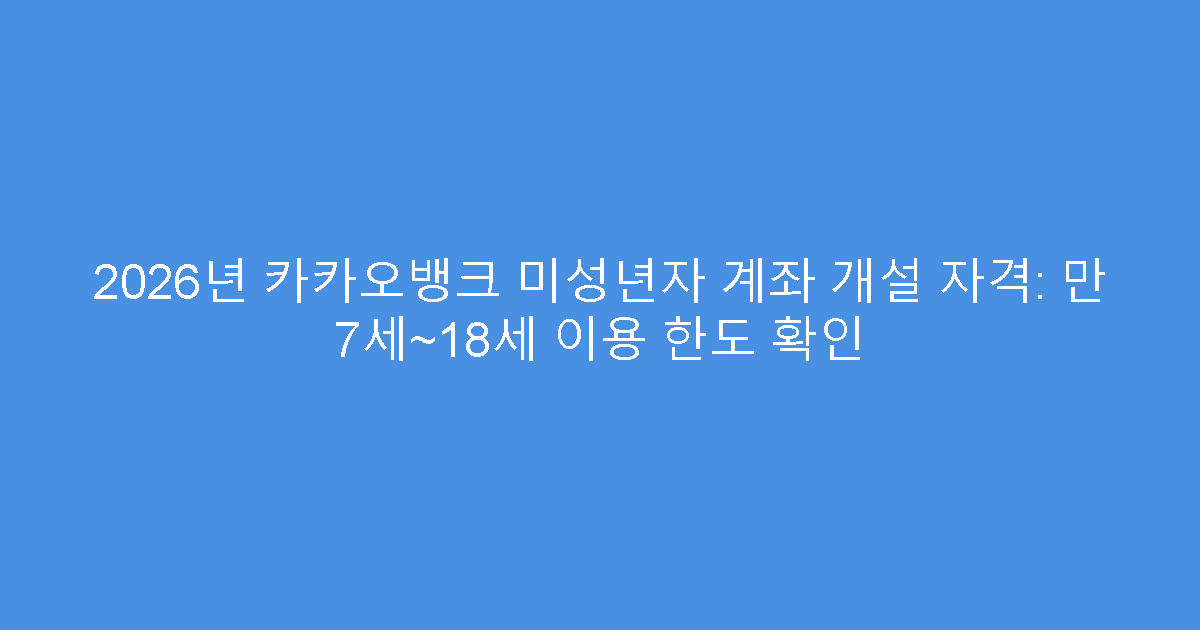 2026년 카카오뱅크 미성년자 계좌 개설 자격: 만 7세~18세 이용 한도 확인