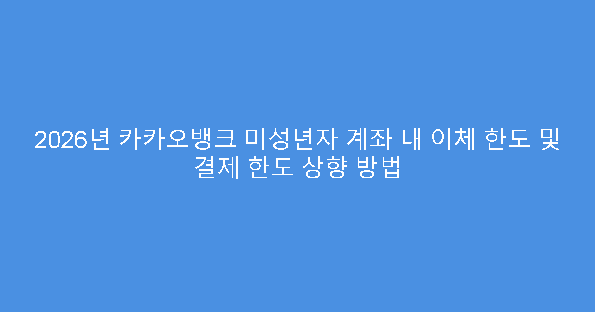2026년 카카오뱅크 미성년자 계좌 내 이체 한도 및 결제 한도 상향 방법