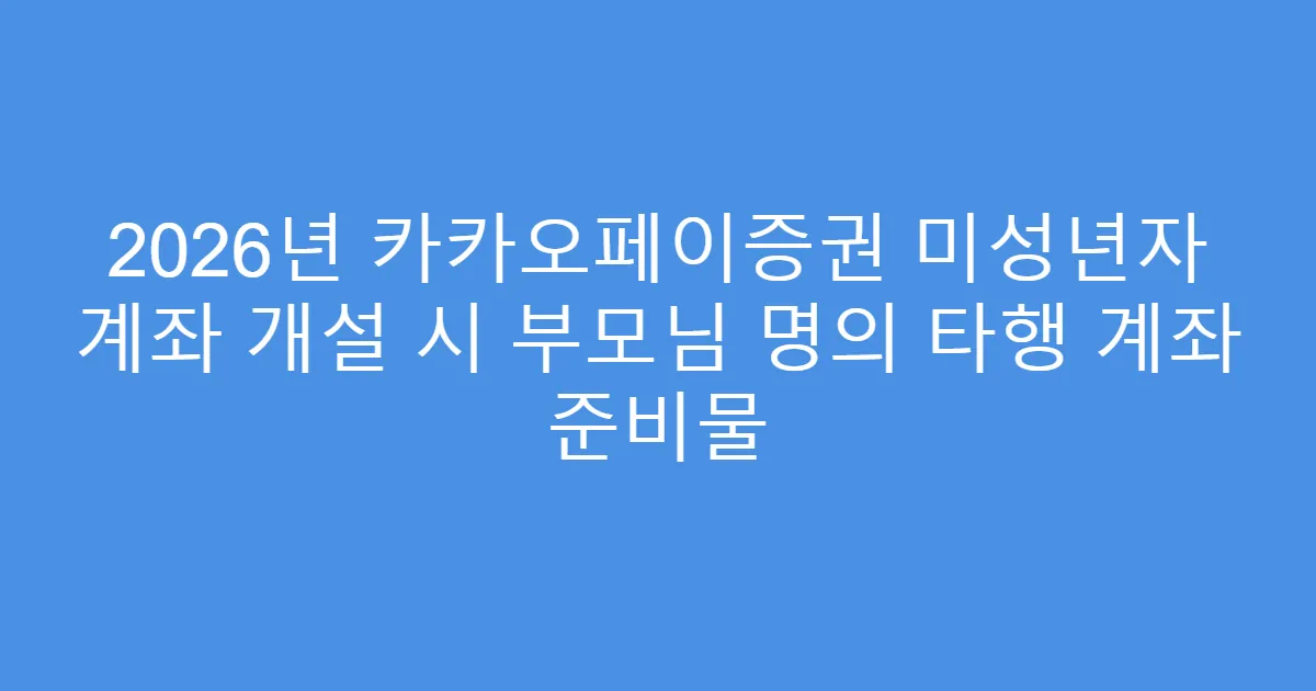 2026년 카카오페이증권 미성년자 계좌 개설 시 부모님 명의 타행 계좌 준비물
