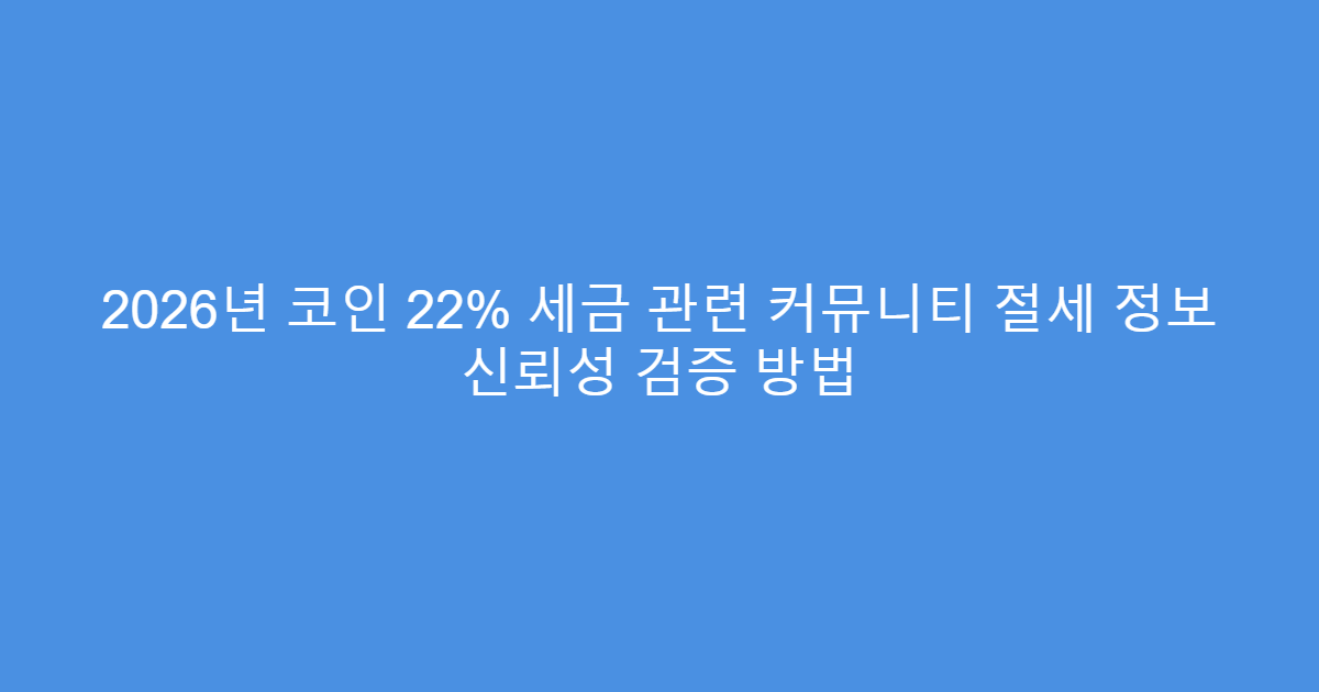 2026년 코인 22% 세금 관련 커뮤니티 절세 정보 신뢰성 검증 방법