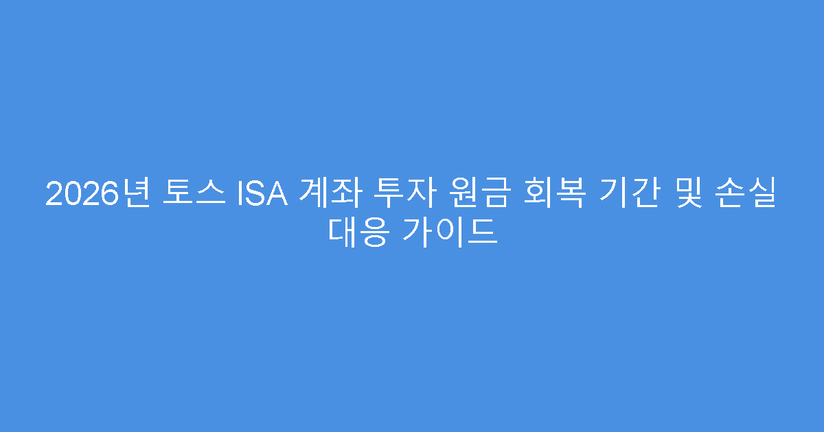 2026년 토스 ISA 계좌 투자 원금 회복 기간 및 손실 대응 가이드