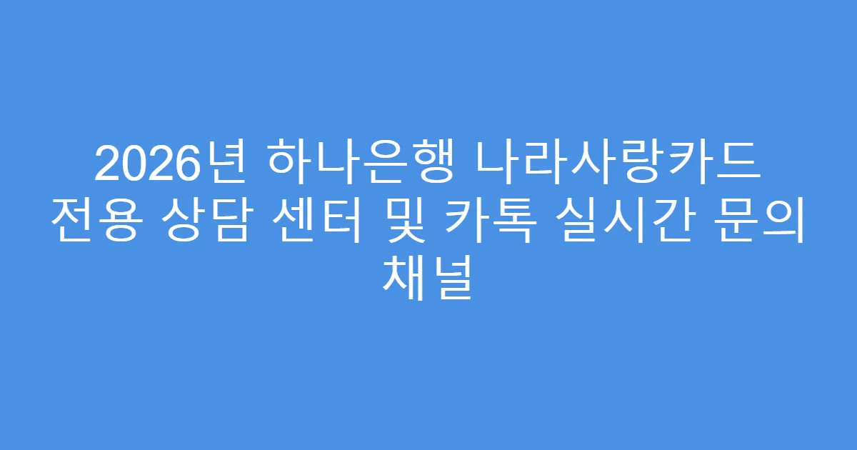 2026년 하나은행 나라사랑카드 전용 상담 센터 및 카톡 실시간 문의 채널