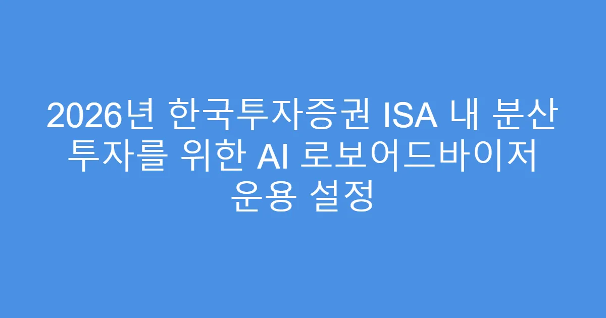 2026년 한국투자증권 ISA 내 분산 투자를 위한 AI 로보어드바이저 운용 설정