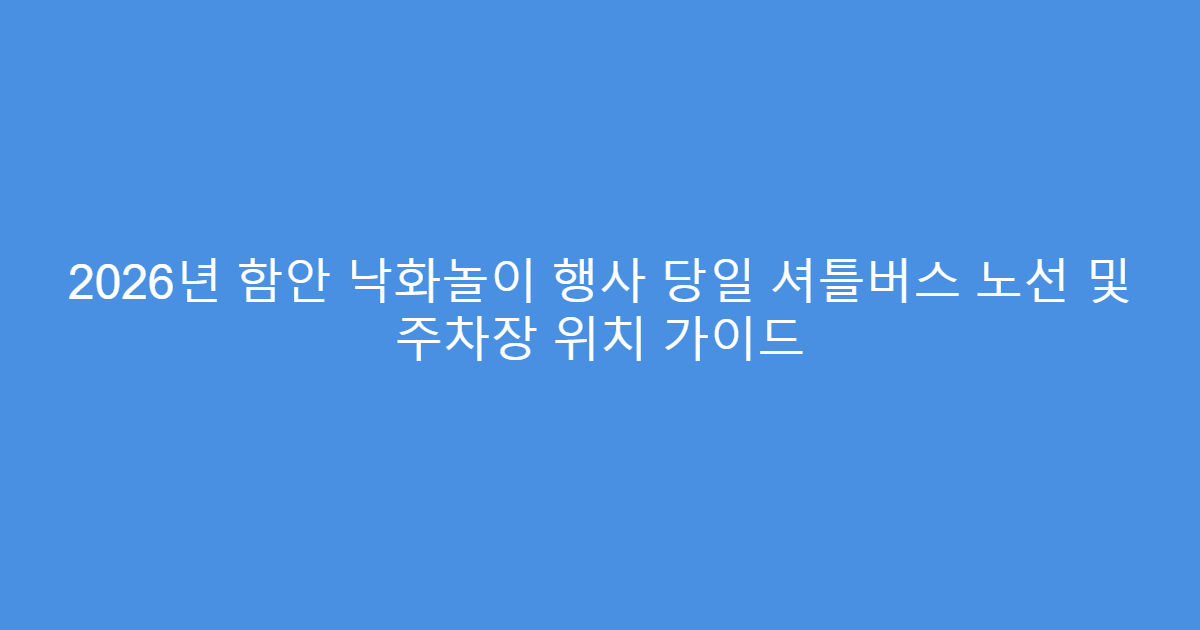 2026년 함안 낙화놀이 행사 당일 셔틀버스 노선 및 주차장 위치 가이드