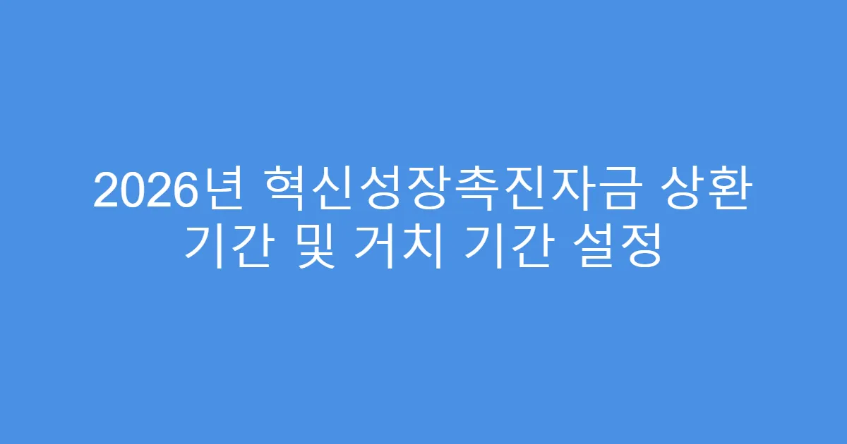 2026년 혁신성장촉진자금 상환 기간 및 거치 기간 설정