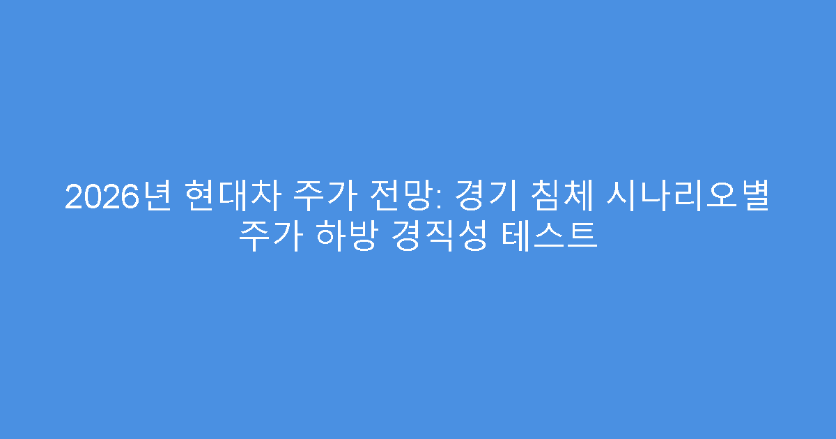 2026년 현대차 주가 전망: 경기 침체 시나리오별 주가 하방 경직성 테스트