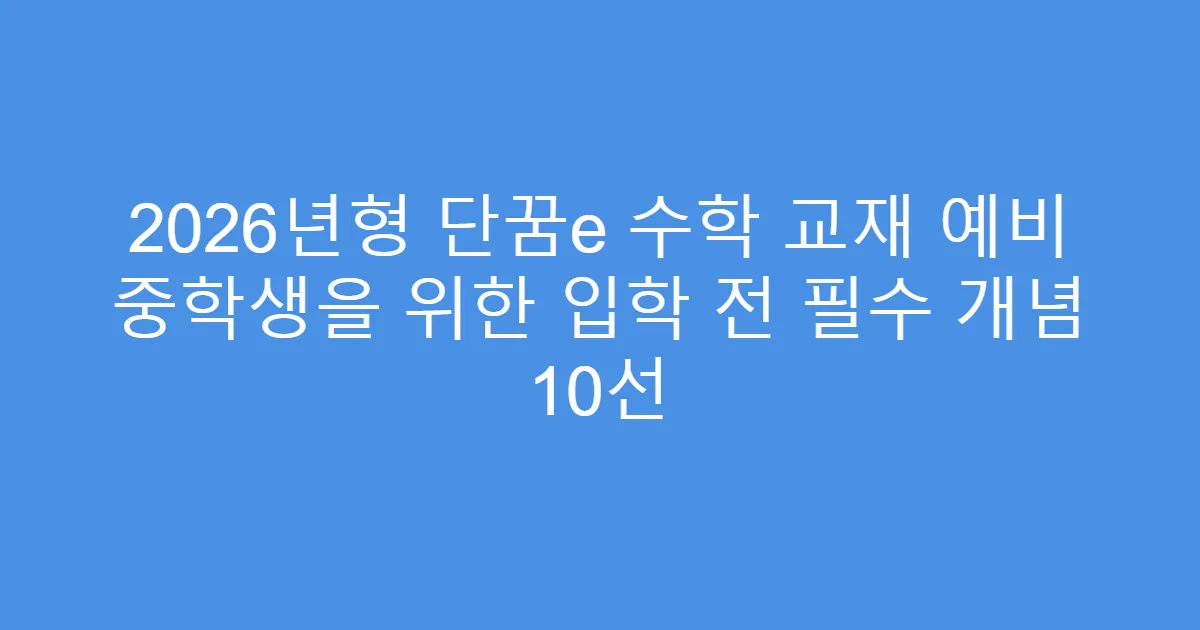 2026년형 단꿈e 수학 교재 예비 중학생을 위한 입학 전 필수 개념 10선