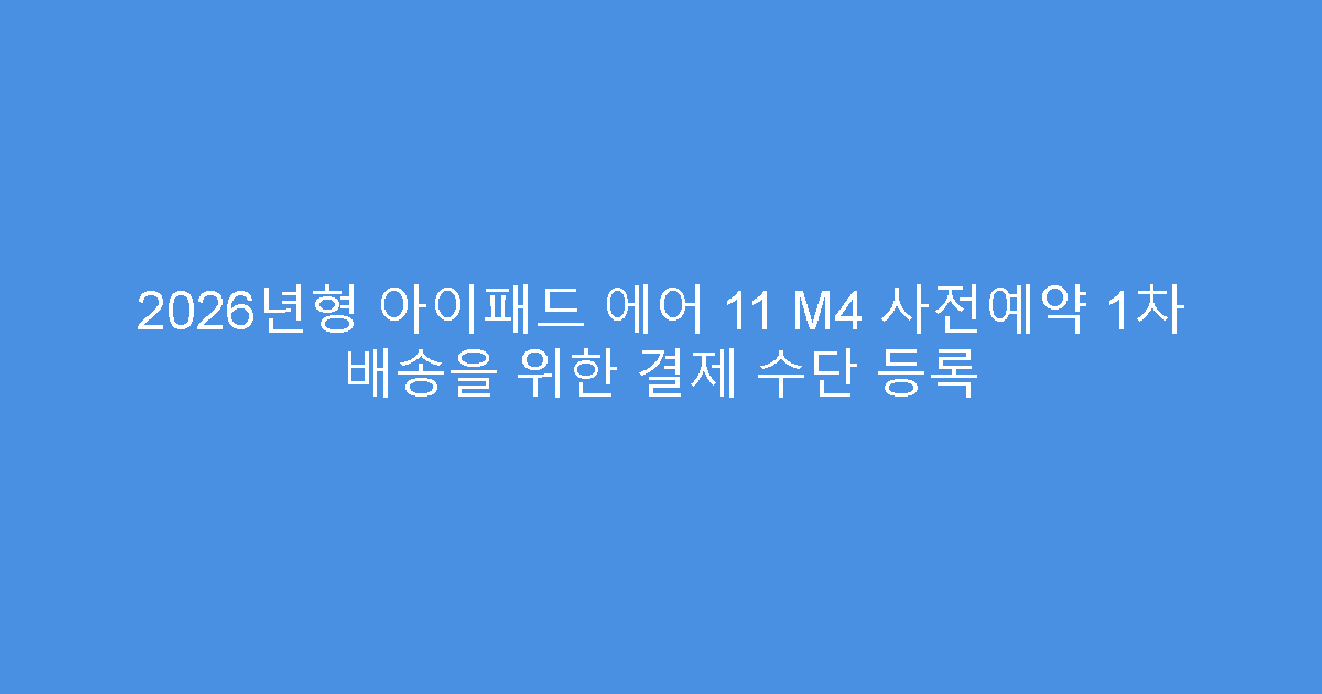 2026년형 아이패드 에어 11 M4 사전예약 1차 배송을 위한 결제 수단 등록