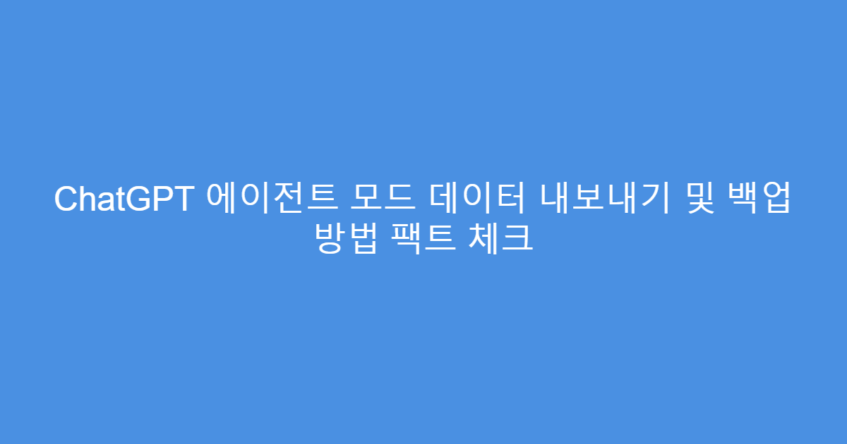 ChatGPT 에이전트 모드 데이터 내보내기 및 백업 방법 팩트 체크