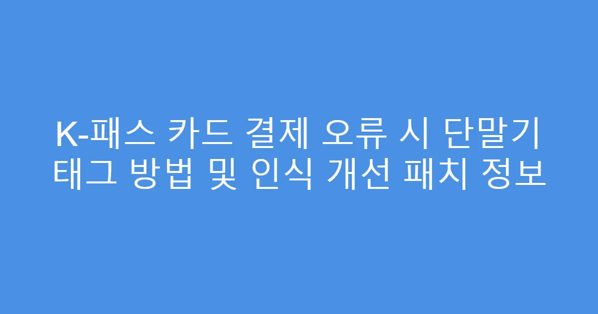 K-패스 카드 결제 오류 시 단말기 태그 방법 및 인식 개선 패치 정보