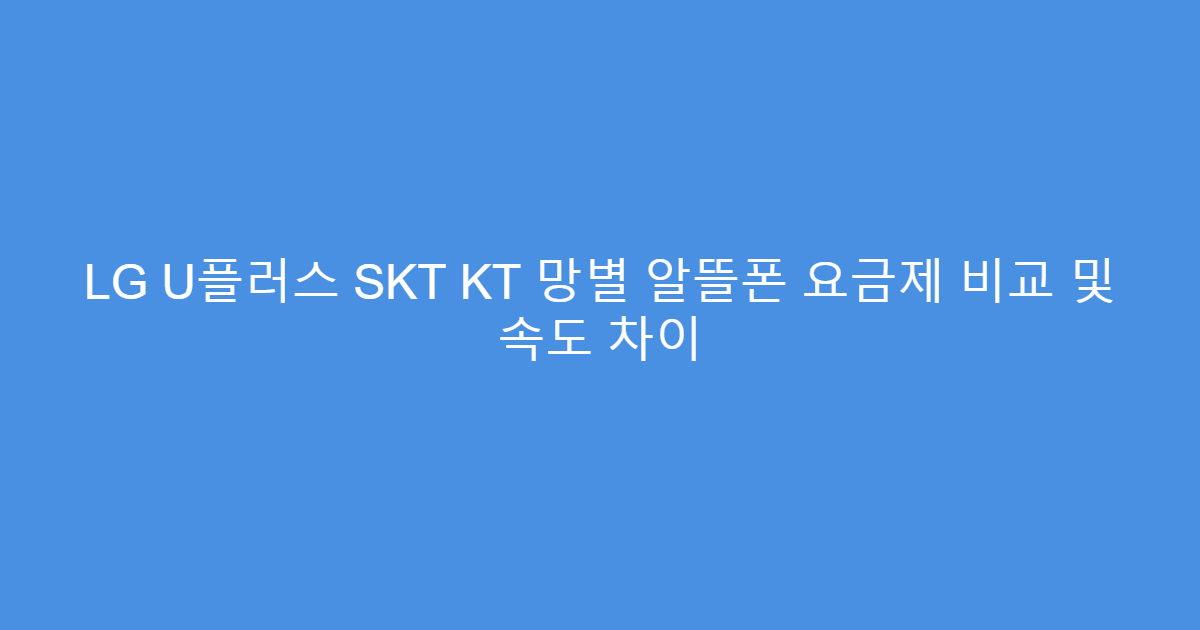 LG U플러스 SKT KT 망별 알뜰폰 요금제 비교 및 속도 차이