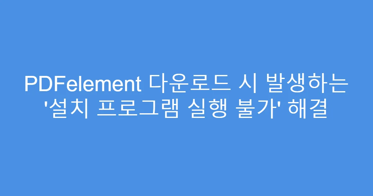 PDFelement 다운로드 시 발생하는 ‘설치 프로그램 실행 불가’ 해결