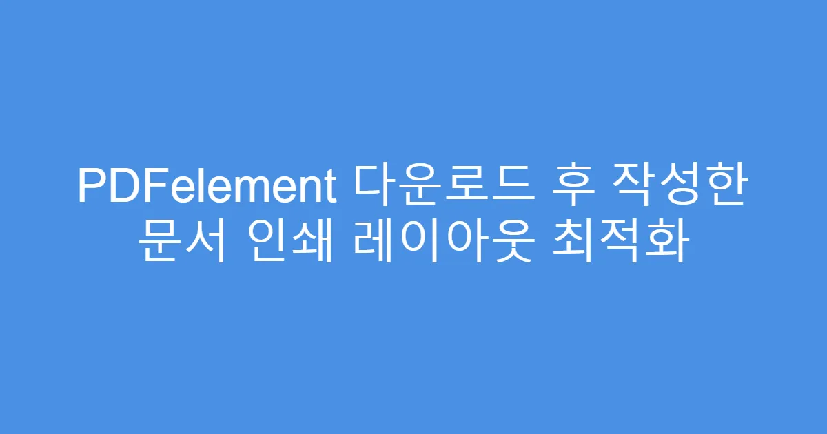 PDFelement 다운로드 후 작성한 문서 인쇄 레이아웃 최적화