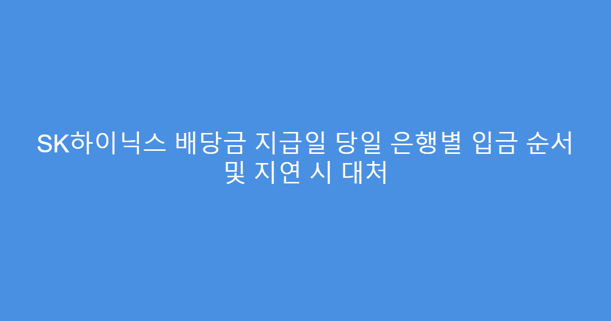 SK하이닉스 배당금 지급일 당일 은행별 입금 순서 및 지연 시 대처