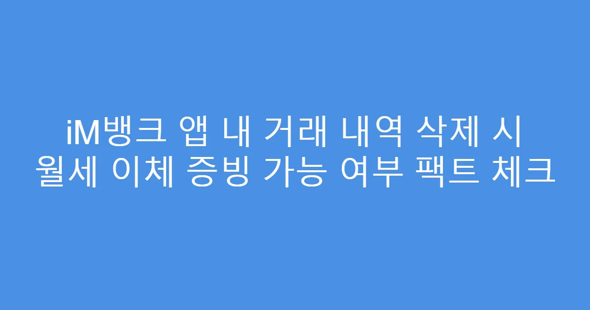 iM뱅크 앱 내 거래 내역 삭제 시 월세 이체 증빙 가능 여부 팩트 체크