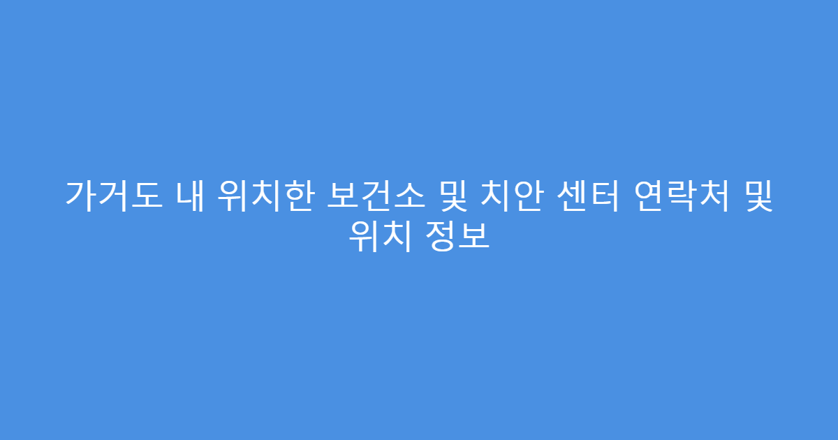 가거도 내 위치한 보건소 및 치안 센터 연락처 및 위치 정보
