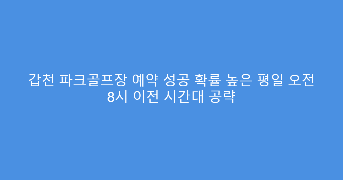 갑천 파크골프장 예약 성공 확률 높은 평일 오전 8시 이전 시간대 공략
