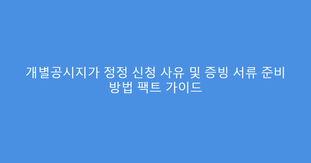 개별공시지가 정정 신청 사유 및 증빙 서류 준비 방법 팩트 가이드