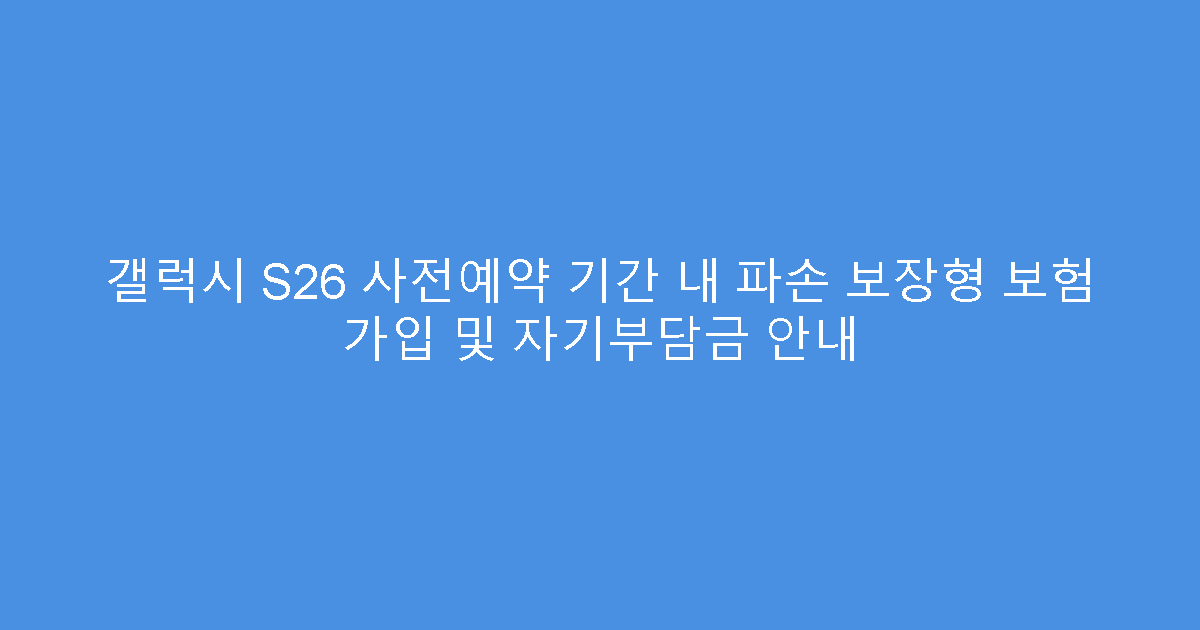 갤럭시 S26 사전예약 기간 내 파손 보장형 보험 가입 및 자기부담금 안내