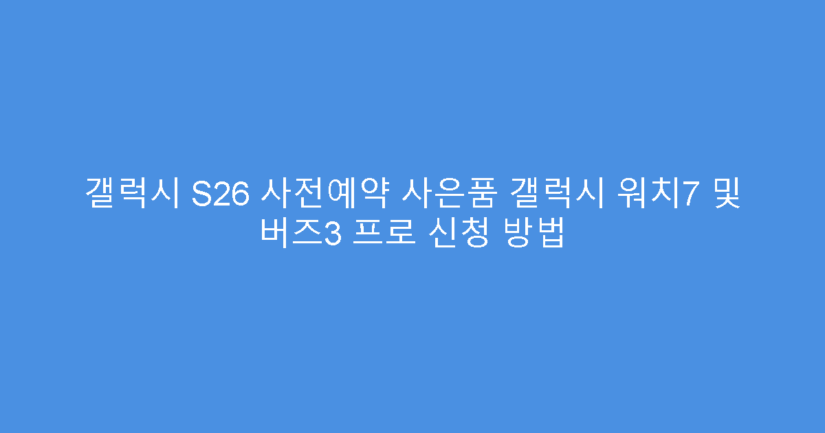 갤럭시 S26 사전예약 사은품 갤럭시 워치7 및 버즈3 프로 신청 방법