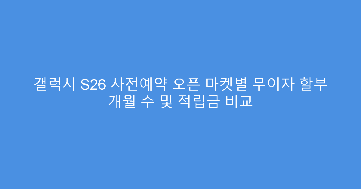 갤럭시 S26 사전예약 오픈 마켓별 무이자 할부 개월 수 및 적립금 비교