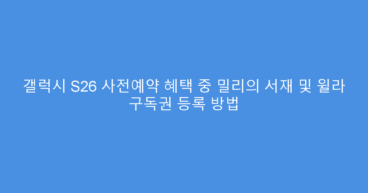 갤럭시 S26 사전예약 혜택 중 밀리의 서재 및 윌라 구독권 등록 방법