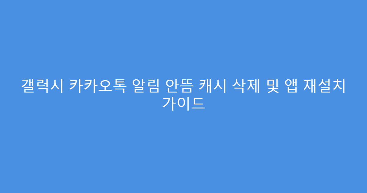 갤럭시 카카오톡 알림 안뜸 캐시 삭제 및 앱 재설치 가이드