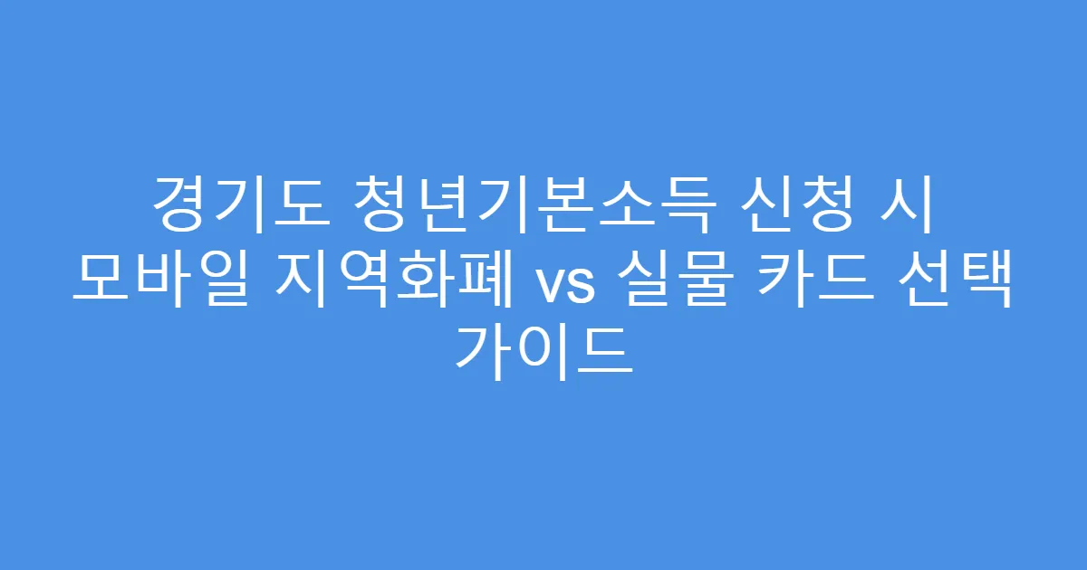 경기도 청년기본소득 신청 시 모바일 지역화폐 vs 실물 카드 선택 가이드
