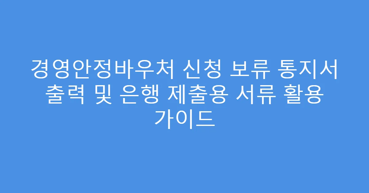 경영안정바우처 신청 보류 통지서 출력 및 은행 제출용 서류 활용 가이드