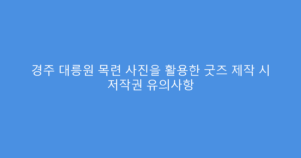 경주 대릉원 목련 사진을 활용한 굿즈 제작 시 저작권 유의사항