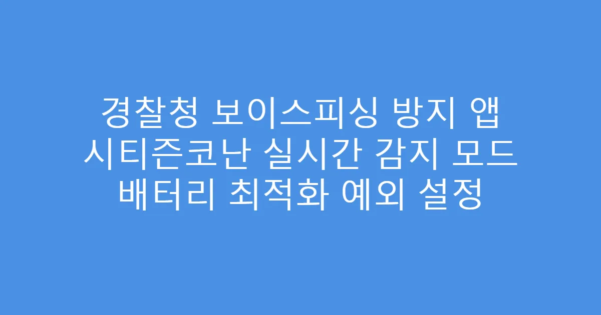 경찰청 보이스피싱 방지 앱 시티즌코난 실시간 감지 모드 배터리 최적화 예외 설정