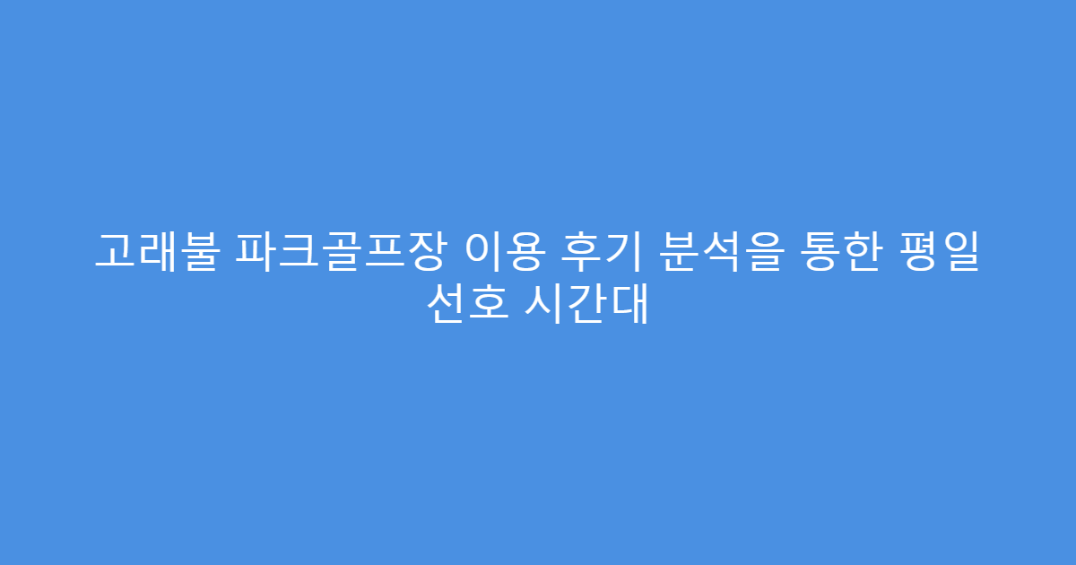 고래불 파크골프장 이용 후기 분석을 통한 평일 선호 시간대
