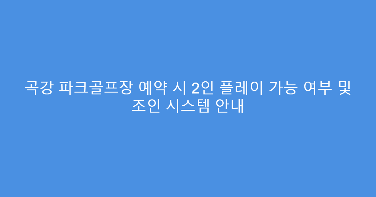 곡강 파크골프장 예약 시 2인 플레이 가능 여부 및 조인 시스템 안내