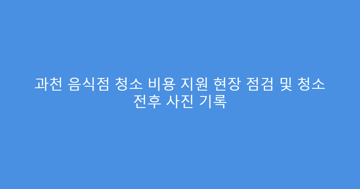 과천 음식점 청소 비용 지원 현장 점검 및 청소 전후 사진 기록