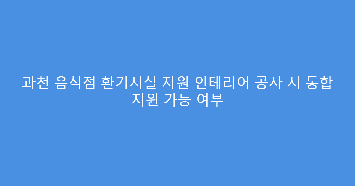 과천 음식점 환기시설 지원 인테리어 공사 시 통합 지원 가능 여부