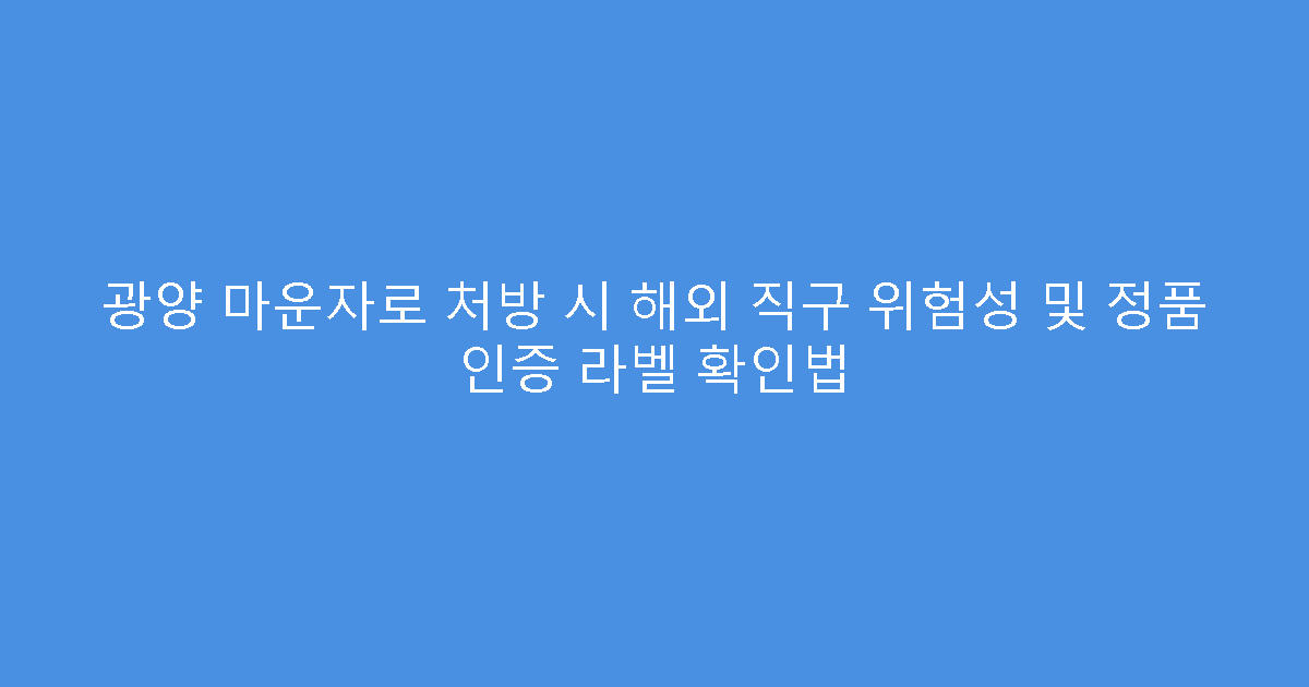 광양 마운자로 처방 시 해외 직구 위험성 및 정품 인증 라벨 확인법