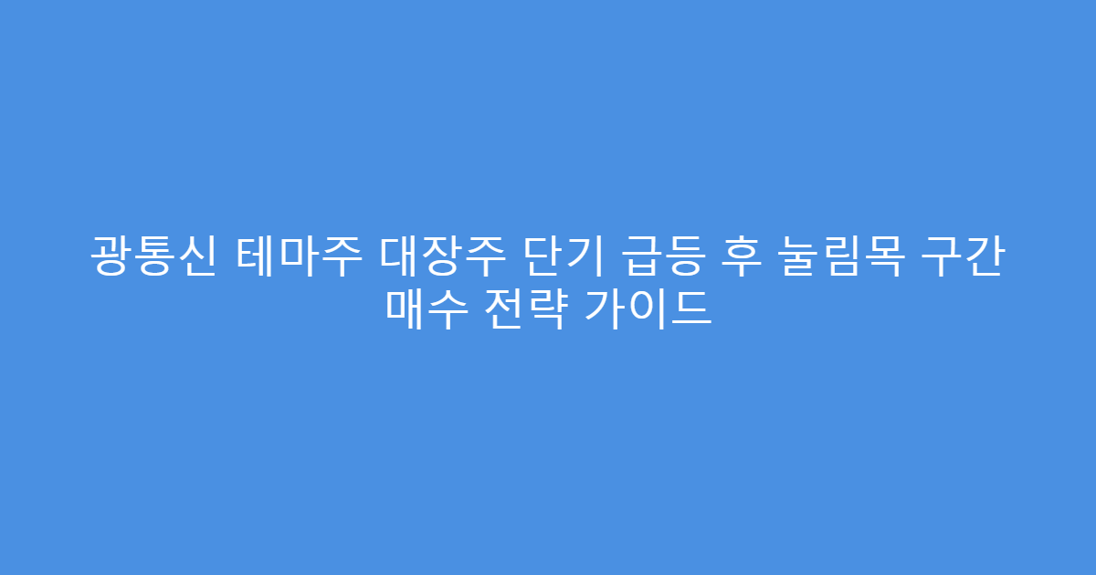 광통신 테마주 대장주 단기 급등 후 눌림목 구간 매수 전략 가이드