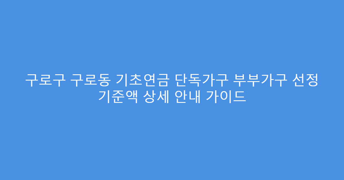 구로구 구로동 기초연금 단독가구 부부가구 선정 기준액 상세 안내 가이드