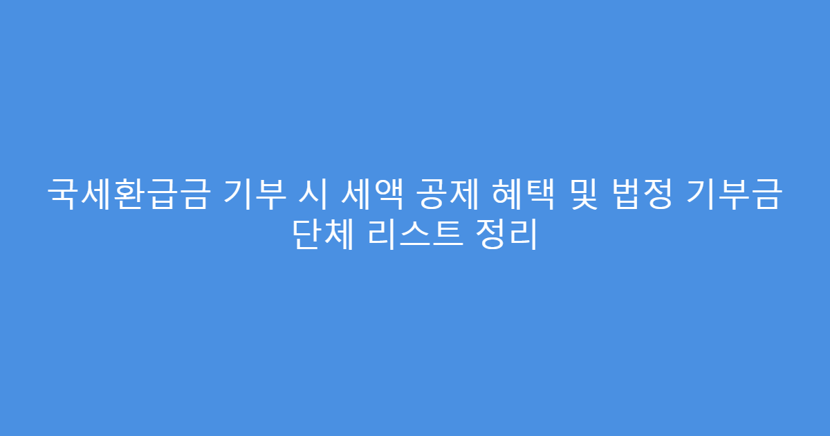 국세환급금 기부 시 세액 공제 혜택 및 법정 기부금 단체 리스트 정리