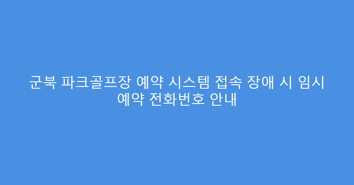 군북 파크골프장 예약 시스템 접속 장애 시 임시 예약 전화번호 안내