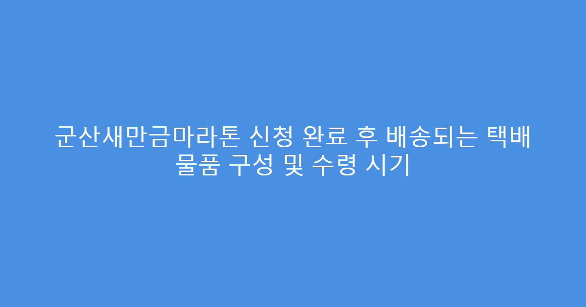 군산새만금마라톤 신청 완료 후 배송되는 택배 물품 구성 및 수령 시기