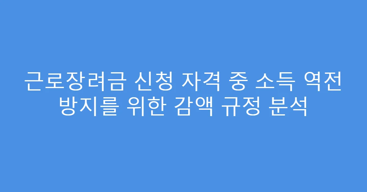 근로장려금 신청 자격 중 소득 역전 방지를 위한 감액 규정 분석