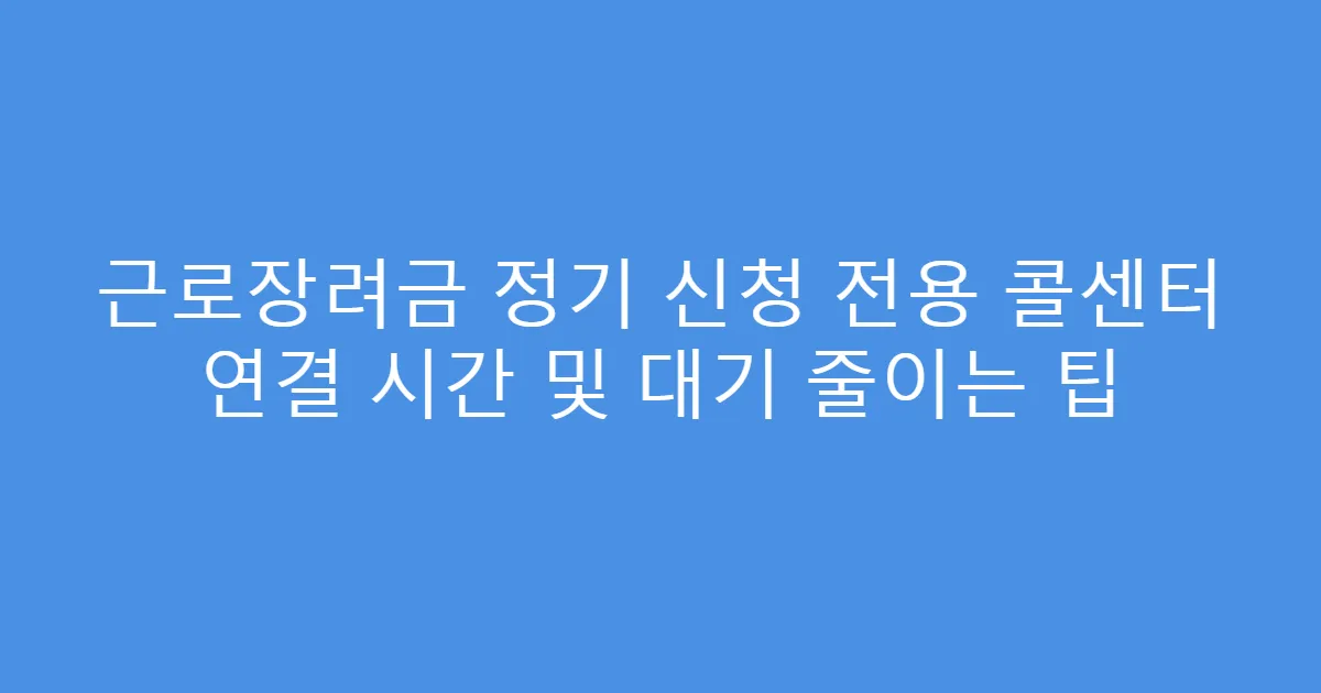 근로장려금 정기 신청 전용 콜센터 연결 시간 및 대기 줄이는 팁