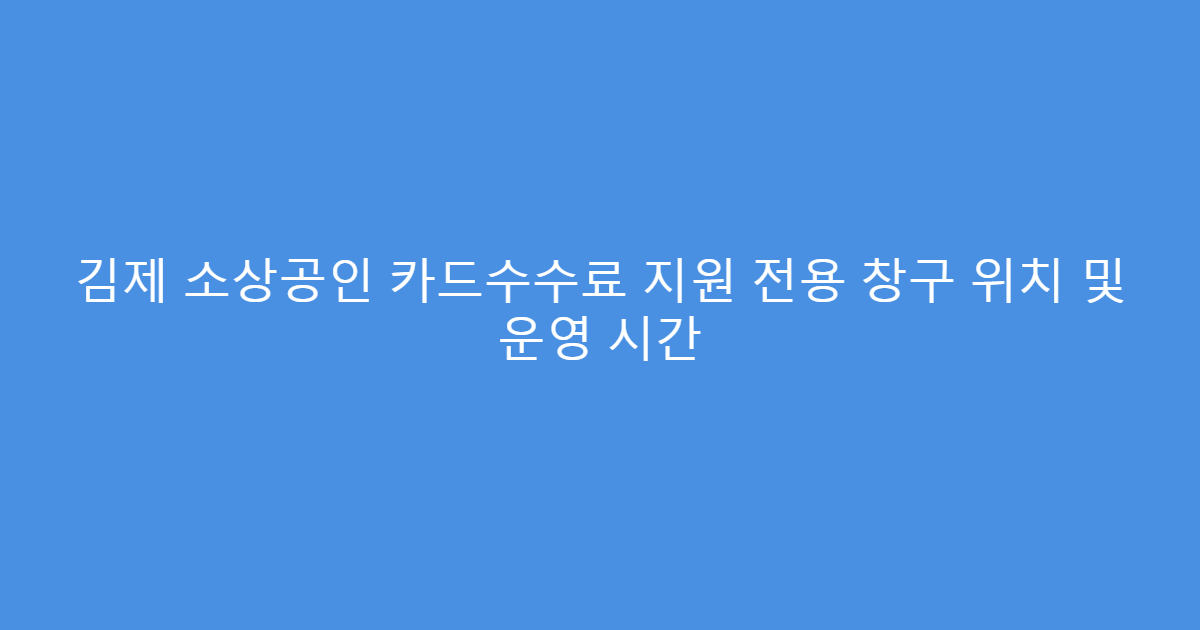 김제 소상공인 카드수수료 지원 전용 창구 위치 및 운영 시간