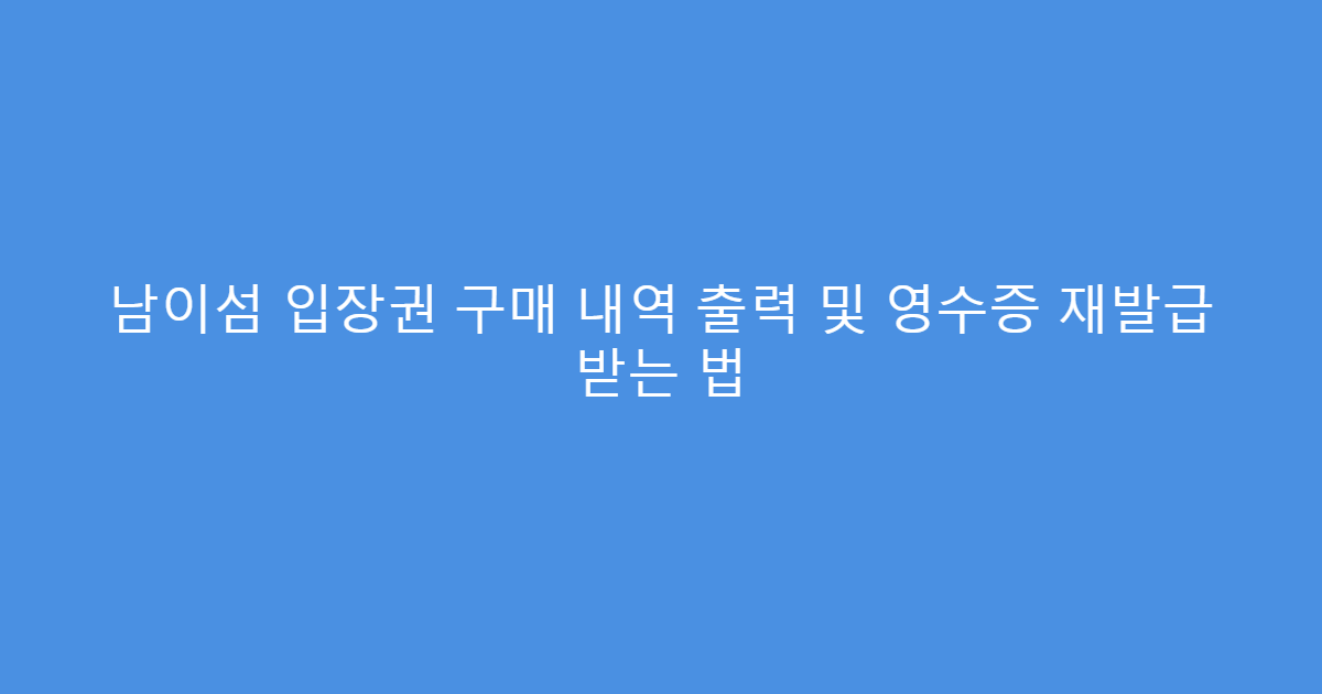 남이섬 입장권 구매 내역 출력 및 영수증 재발급 받는 법
