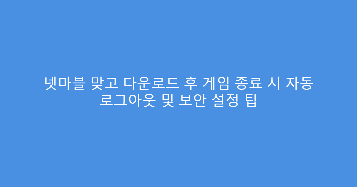 넷마블 맞고 다운로드 후 게임 종료 시 자동 로그아웃 및 보안 설정 팁
