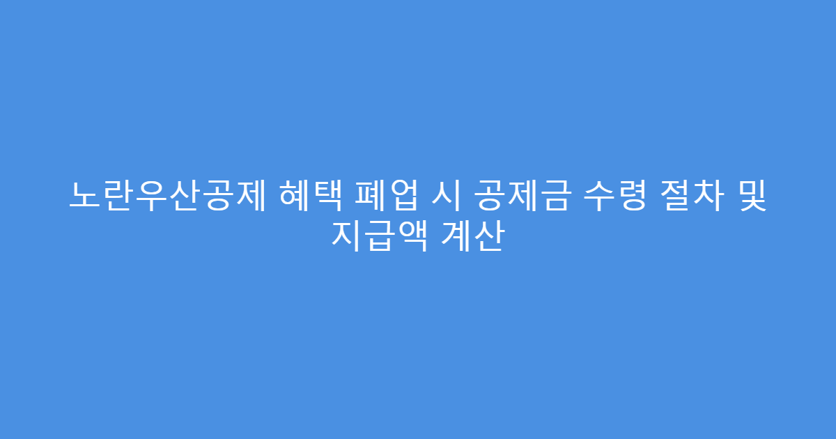 노란우산공제 혜택 폐업 시 공제금 수령 절차 및 지급액 계산