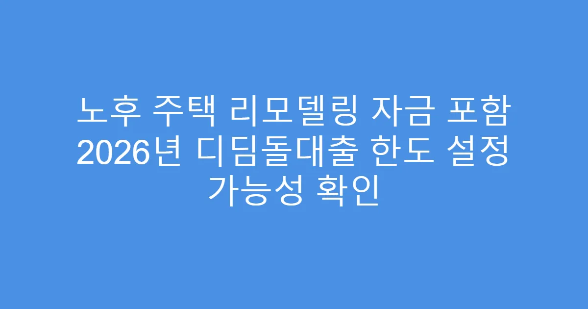 노후 주택 리모델링 자금 포함 2026년 디딤돌대출 한도 설정 가능성 확인