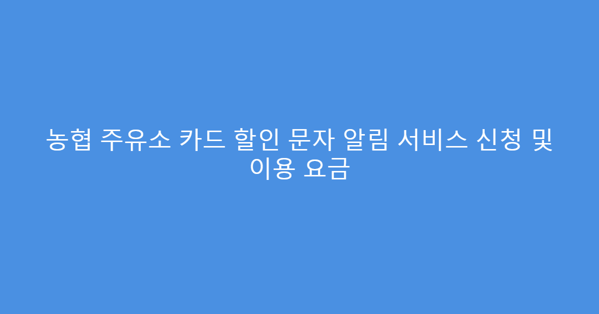 농협 주유소 카드 할인 문자 알림 서비스 신청 및 이용 요금