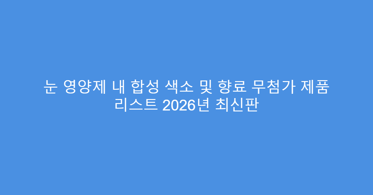 눈 영양제 내 합성 색소 및 향료 무첨가 제품 리스트 2026년 최신판